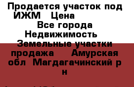 Продается участок под ИЖМ › Цена ­ 500 000 - Все города Недвижимость » Земельные участки продажа   . Амурская обл.,Магдагачинский р-н